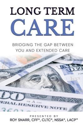 Long Term Care: Bridging The Gap Between You and Extended Care - Roy Snarr