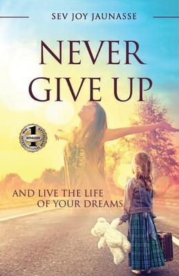 Never Give Up: And Live the Life of Your Dreams - Sev Joy Jauansse