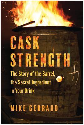 Cask Strength: The Story of the Barrel, the Secret Ingredient in Your Drink - Mike Gerrard