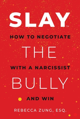 Slay the Bully: How to Negotiate with a Narcissist and Win - Rebecca Zung