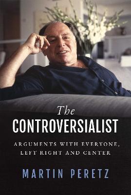 The Controversialist: Arguments with Everyone, Left Right and Center - Martin Peretz