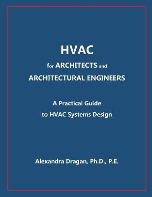 HVAC for ARCHITECTS and ARCHITECTURAL ENGINEERS: A Practical Guide to HVAC Design - Alexandra Dragan