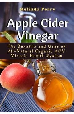 Poza produsului Apple Cider Vinegar: The Benefits and Uses of All-Natural Organic ACV Miracle Health System - Melinda Perry