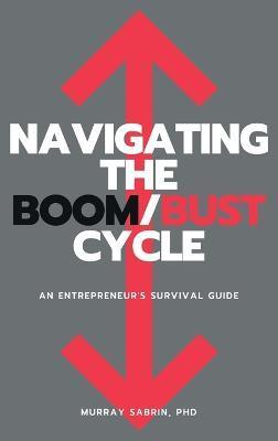 Navigating the Boom/Bust Cycle: An Entrepreneur's Survival Guide - Murray Sabrin