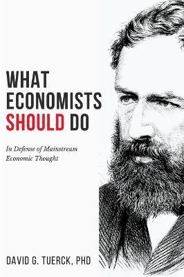 What Economists Should Do: In Defense of Mainstream Economic Thought - David G. Tuerck