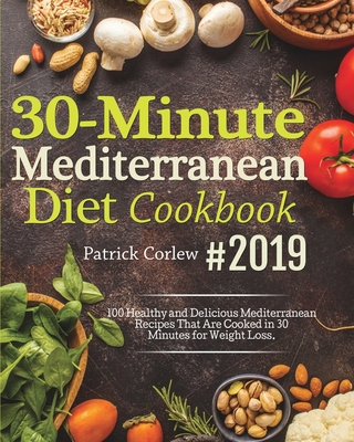 30-Minute Mediterranean Diet Cookbook: 100 Healthy and Delicious Mediterranean Recipes That are Cooked in 30 Minutes for Weight Loss - Patrick Corlew