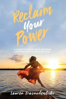 Reclaim Your Power: A Guide to Allow Your Passions and Purpose to Discover You - Lauren Krasnodembski