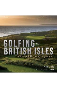 Golfing the British Isles: The Weekend Warrior's Companion - Peter Gray