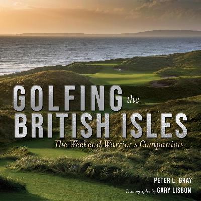 Golfing the British Isles: The Weekend Warrior's Companion - Peter Gray
