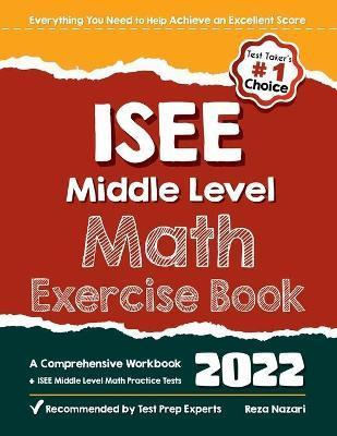 ISEE Middle Level Math Exercise Book: A Comprehensive Workbook + ISEE Middle Level Math Practice Tests - Reza Nazari