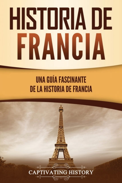 Historia de Francia: Una guía fascinante de la historia de Francia - Captivating History