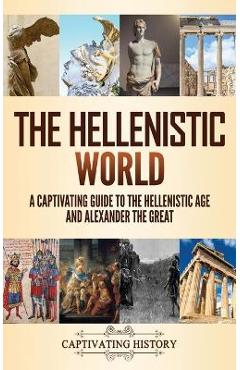 Coperta cărții 'The Hellenistic World: A Captivating Guide to the Hellenistic Age and Alexander the Great - Captivating History'