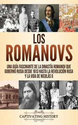 Los Romanovs: Una guía fascinante de la dinastía Romanov que gobernó Rusia desde 1613 hasta la Revolución rusa y la vida de Nicolás - Captivating History