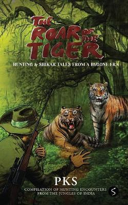 The Roar of the Tiger: Hunting & Shikar Tales from a Bygone Era - Pks