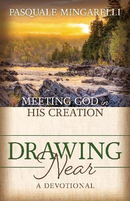 Drawing Near: Meeting God in His Creation - Pasquale Mingarelli