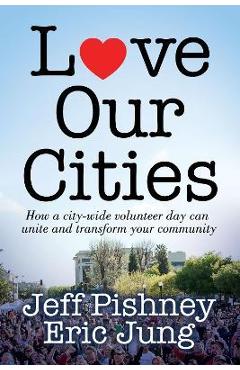 Poza produsului Love Our Cities: How a City-Wide Volunteer Day Can Unite and Transform Your Community - Jeff Pishney