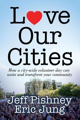 Love Our Cities: How a City-Wide Volunteer Day Can Unite and Transform Your Community - Jeff Pishney
