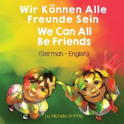 We Can All Be Friends (German-English): Wir Können Alle Freunde Sein - Michelle Griffis