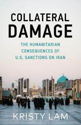 Collateral Damage: The Humanitarian Consequences of U.S. Sanctions on Iran - Kristy C. Lam