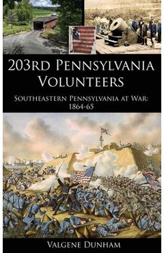 203rd Pennsylvania Volunteers: Southeastern Pennsylvania at War: 1864-65 - Valgene Dunham