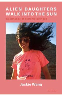 Poza produsului Alien Daughters Walk Into the Sun: An Almanac of Extreme Girlhood - Jackie Wang