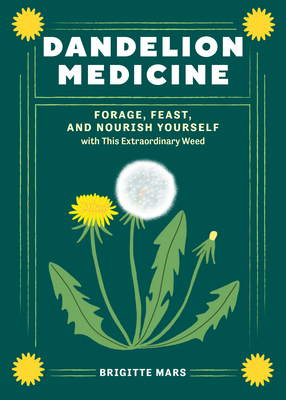 Dandelion Medicine, 2nd Edition: Forage, Feast, and Nourish Yourself with This Extraordinary Weed - Brigitte Mars