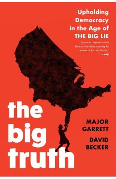 The Big Truth: Upholding Democracy in the Age of The Big Lie - Major Garrett