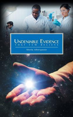 Undeniable Evidence: That Few Believe - Sheila Albergottie