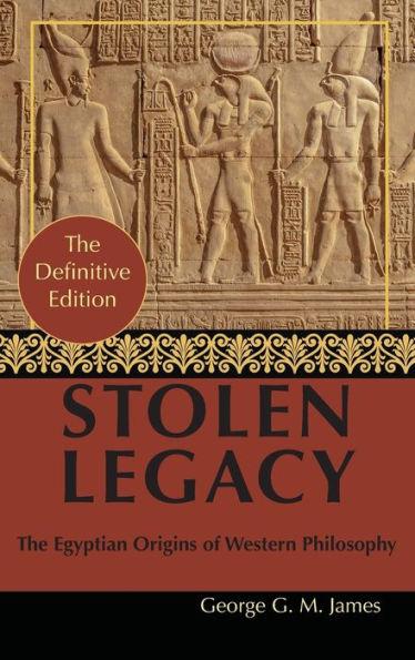 By George G. M. James: Stolen Legacy: Greek Philosophy is Stolen Egyptian Philosophy - George G. M. James