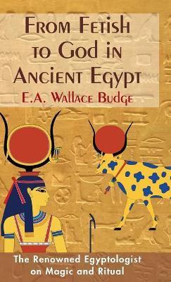 From Fetish to God in Ancient Egypt - E. A. Wallis Budge