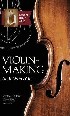 Violin-Making: As It Was and Is: Being a Historical, Theoretical, and Practical Treatise on the Science and Art of Violin-Making for - Edward Heron-allen