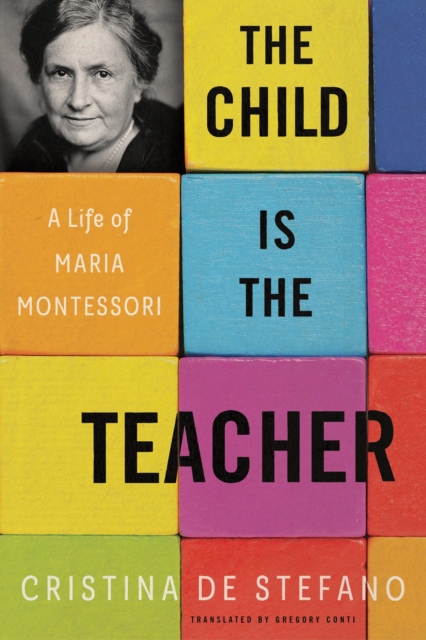 The Child Is the Teacher: A Life of Maria Montessori - Cristina De Stefano