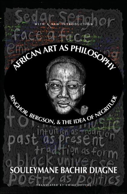 African Art as Philosophy: Senghor, Bergson, and the Idea of Negritude - Souleymane Bachir Diagne