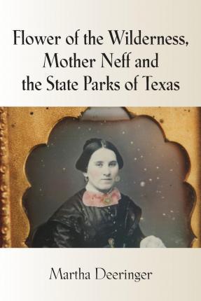 Flower of the Wilderness, Mother Neff and the State Parks of Texas - Martha Deeringer