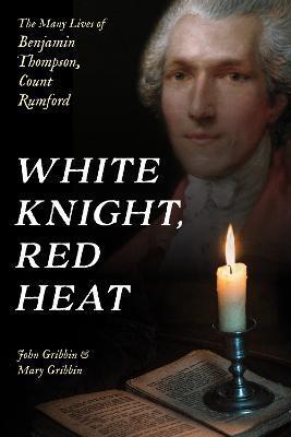White Knight, Red Heat: The Many Lives of Benjamin Thompson, Count Rumford - John Gribbin