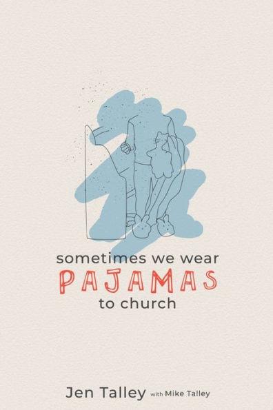 Sometimes We Wear Pajamas to Church - Jennifer Talley