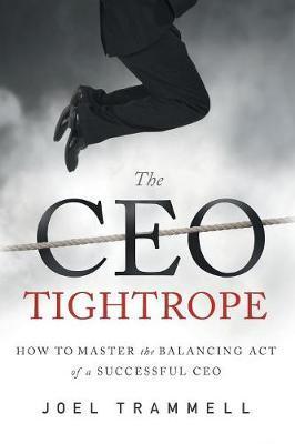 The CEO Tightrope: How to Master the Balancing Act of a Successful CEO - Trammell Joel