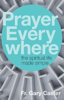 Prayer Everywhere: The Spiritual Life Made Simple - Gary Caster