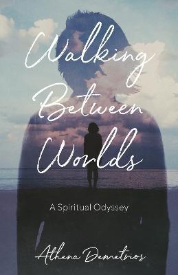 Walking Between Worlds: A Spiritual Odyssey - Athena Demetrios