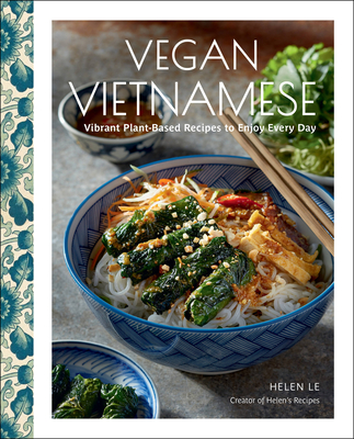 Vegan Vietnamese: Vibrant Plant-Based Recipes to Enjoy Every Day - Helen Le