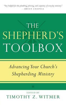 The Shepherd's Toolbox: Advancing Your Church's Shepherding Ministry - Timothy Z. Witmer
