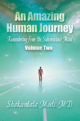 An Amazing Human Journey: Remembering from the Subconscious Mind, Volume Two - Shakuntala Shakuntala Modi