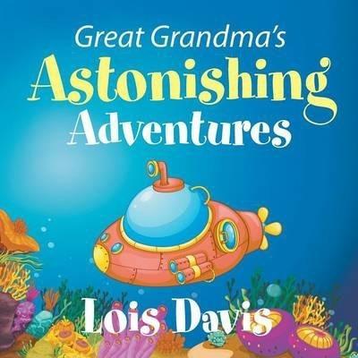 Great Grandma's Astonishing Adventures - Lois Davis