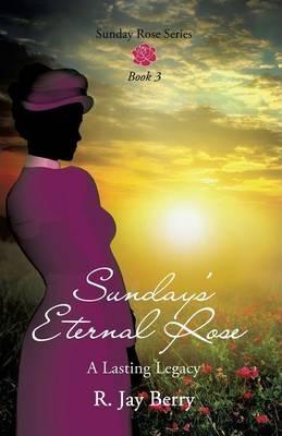 Sunday's Eternal Rose - R. Jay Berry