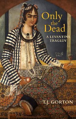 Only the Dead: A Levantine Tragedy - T. J. Gorton