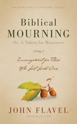 Biblical Mourning: Encouragement for Those Who Lost Loved Ones - John Flavel
