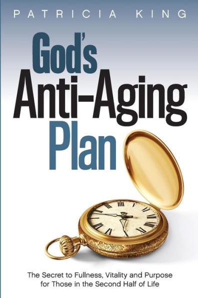 God's Anti-Aging Plan: The Secret to Fullness, Vitality and Purpose in the Second Half of Life - Patricia King