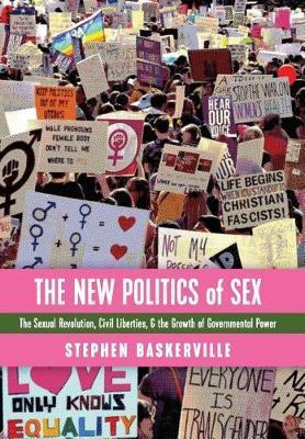 The New Politics of Sex: The Sexual Revolution, Civil Liberties, and the Growth of Governmental Power - Stephen Baskerville