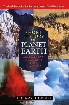 A Short History of Planet Earth: Mountains, Mammals, Fire, and Ice - J. D. Macdougall