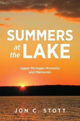 Summers at the Lake: Upper Michigan Moments and Memories - Jon C. Stott